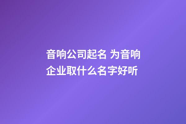 音响公司起名 为音响企业取什么名字好听-第1张-公司起名-玄机派